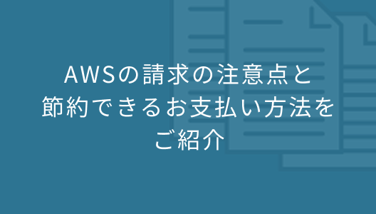 AWSの請求の注意点と節約できるお支払い方法をご紹介