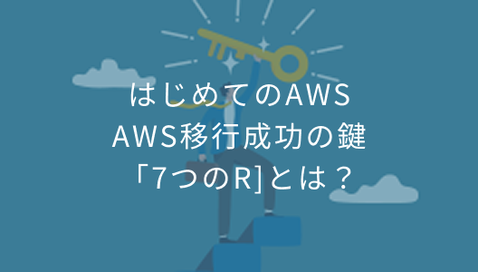 はじめてのAWS AWS移行成功の鍵「7つのR]とは？