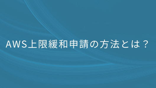 AWS上限緩和申請の方法とは？