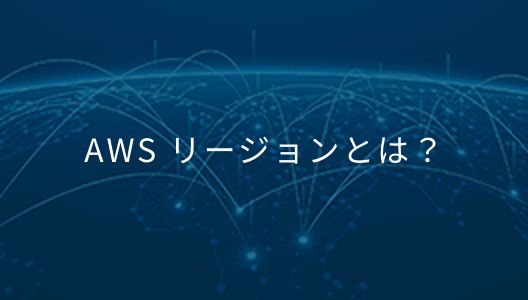 AWS リージョンとは？