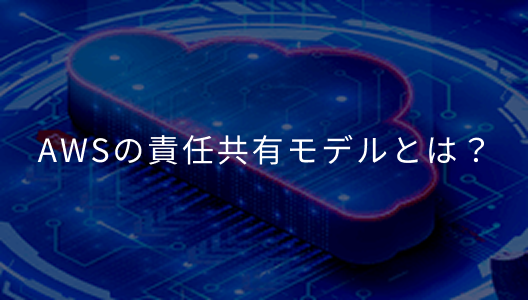 AWSの責任共有モデルとは？