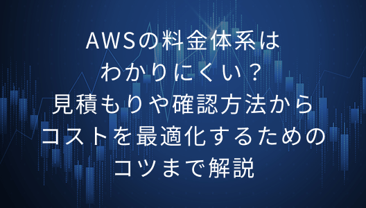 AWSの料金体系はわかりにくい？見積もりや確認方法からコストを最適化するためのコツまで解説