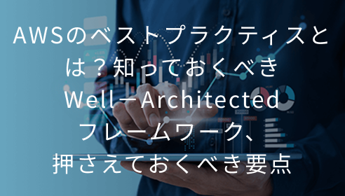 AWSのベストプラクティスとは？知っておくべきWell－Architectedフレームワーク、押さえておくべき要点