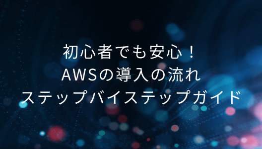 初心者でも安心！AWSの導入の流れステップバイステップガイド