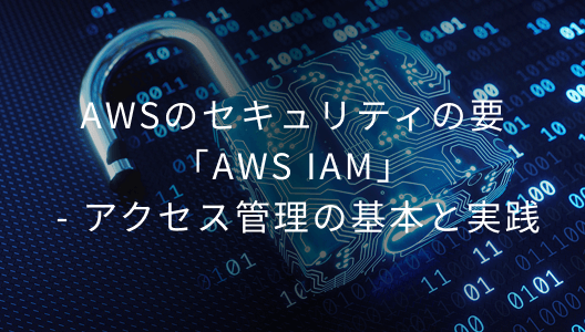 AWSのセキュリティの要「AWS IAM」 - アクセス管理の基本と実践