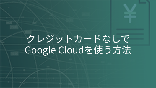 クレジットカードなしでGoogle Cloudを使う方法