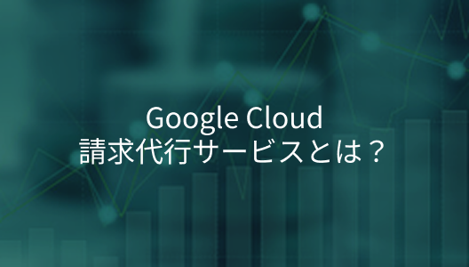 Google Cloud請求代行サービスとは？