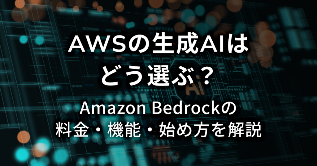 AWSの生成AIはどう選ぶ？Amazon Bedrockの料金・機能・始め方を解説