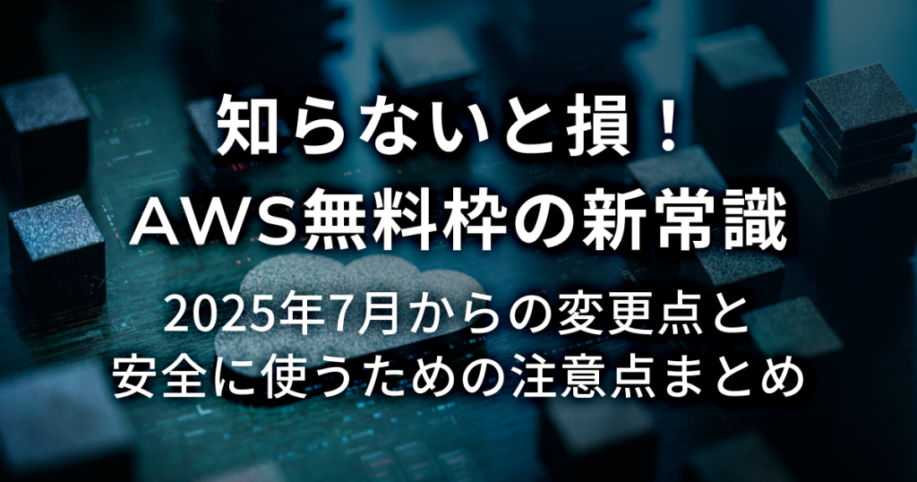 知らないと損！AWS無料枠の新常識 2025年7月からの変更点と安全に使うための注意点まとめ
