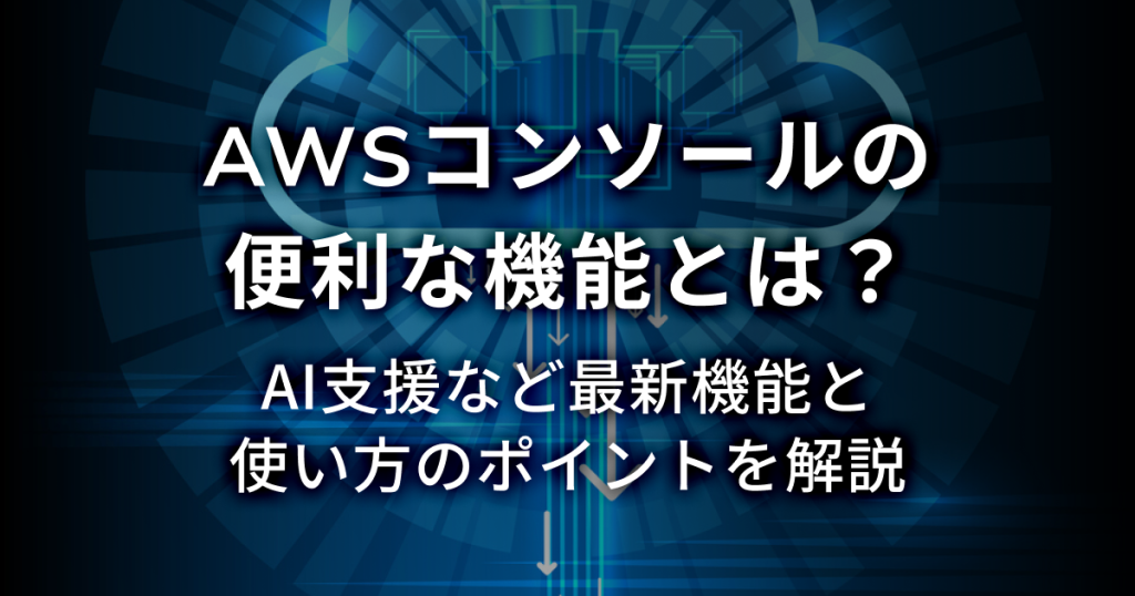AWSコンソールの便利な機能とは？AI支援など最新機能と使い方のポイントを解説