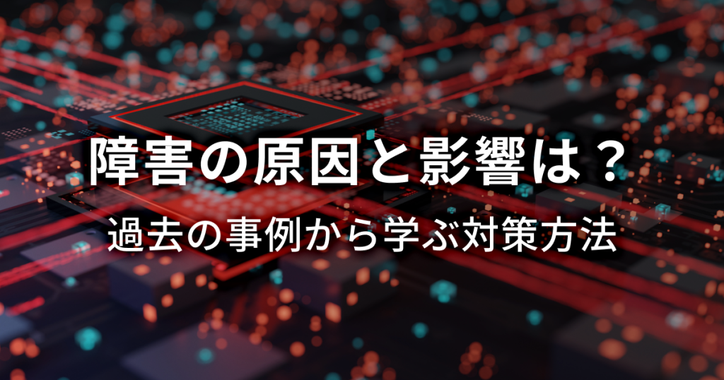 障害の原因と影響は？過去の事例から学ぶ対策方法