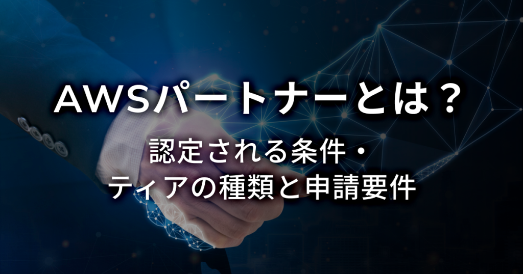 AWSパートナーとは？認定される条件・ティアの種類を申請条件