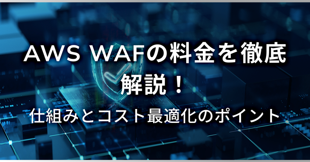 AWS WAFの料金を徹底解説！仕組みとコスト最適化のポイント