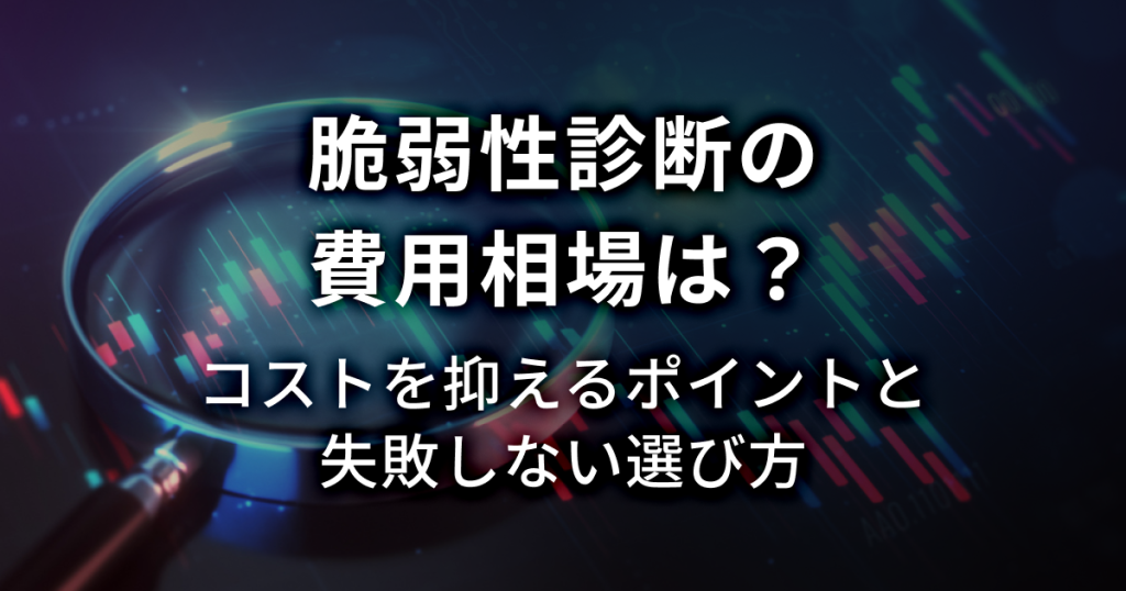 脆弱性診断の費用相場は？コストを抑えるポイントと失敗しない選び方