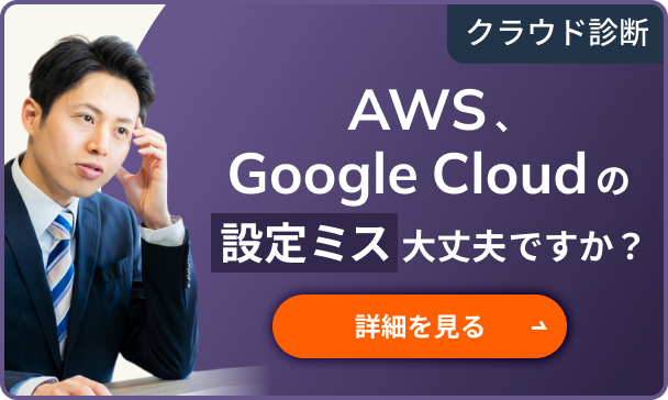 クラウド診断　AWS、Google Cloudの設定ミス大丈夫ですか？　詳細を見る