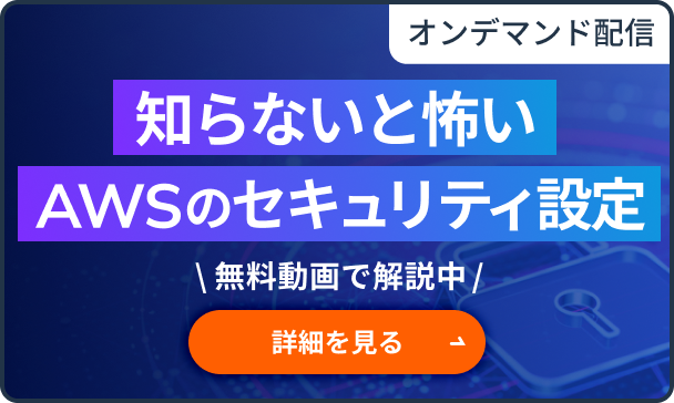 オンデマンド配信 知らないと怖いAWSのセキュリティ設定 無料動画で解説中 詳細を見る