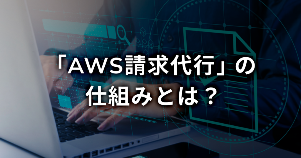 「AWS請求代行」の仕組みとは？