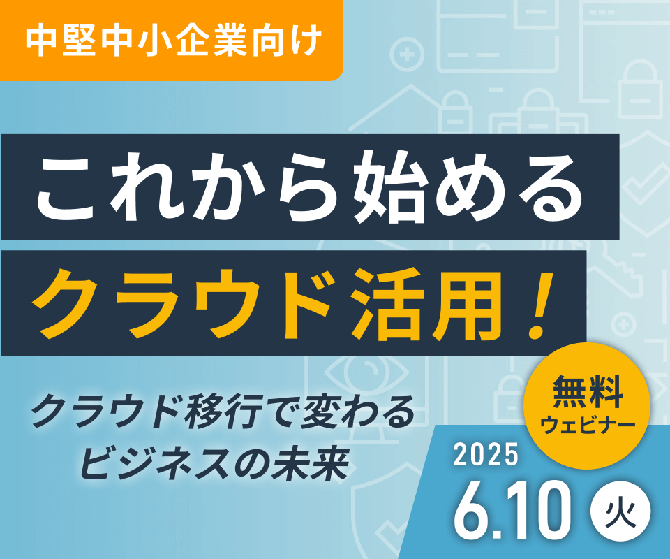 中堅中小企業向け これから始めるクラウド活用！ クラウド移行で変わるビジネスの未来 無料ウェビナー 2025/6/10（火）