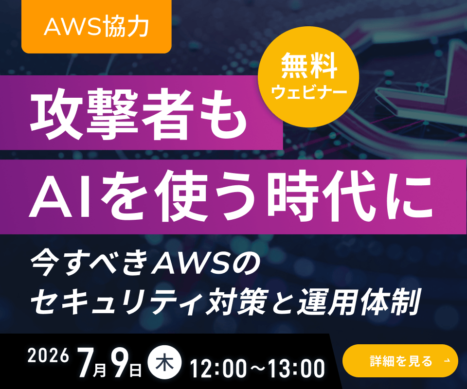 攻撃者もAIを使う時代に ～ 今すべきAWSのセキュリティ対策と運用体制 ～ 無料ウェビナー 2026年7月09日（木） 12:00~13:00